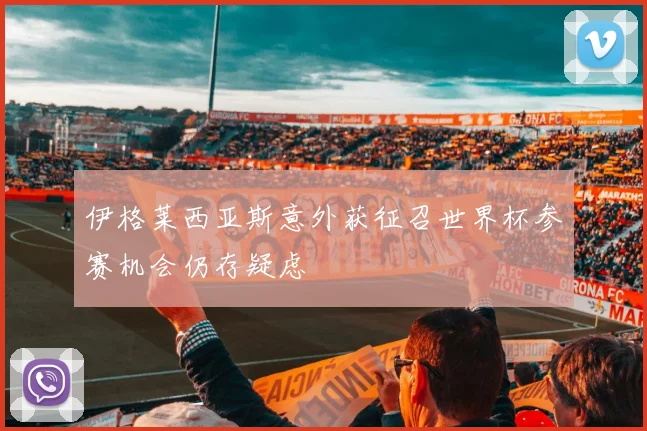 伊格莱西亚斯意外获征召世界杯参赛机会仍存疑虑