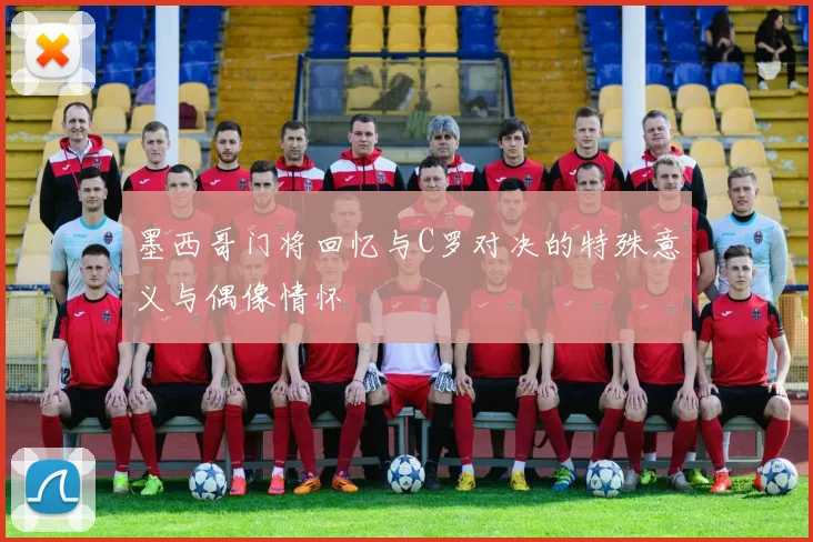 墨西哥门将回忆与C罗对决的特殊意义与偶像情怀