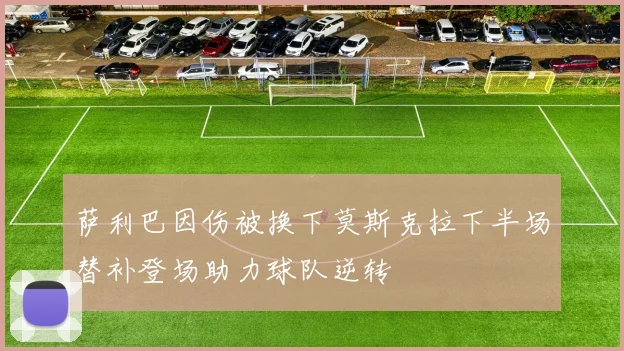 萨利巴因伤被换下莫斯克拉下半场替补登场助力球队逆转
