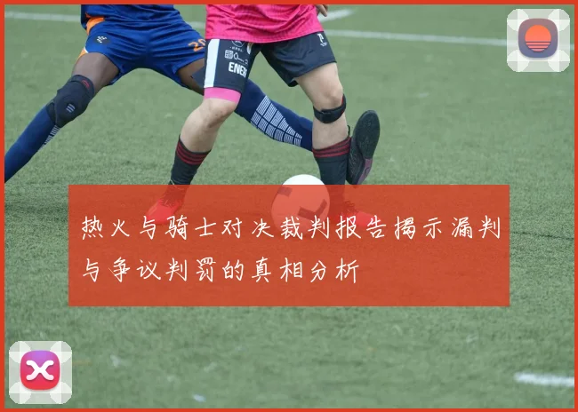 热火与骑士对决裁判报告揭示漏判与争议判罚的真相分析