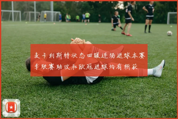 麦卡利斯特状态回暖连场进球本赛季联赛助攻和欧冠进球均有斩获