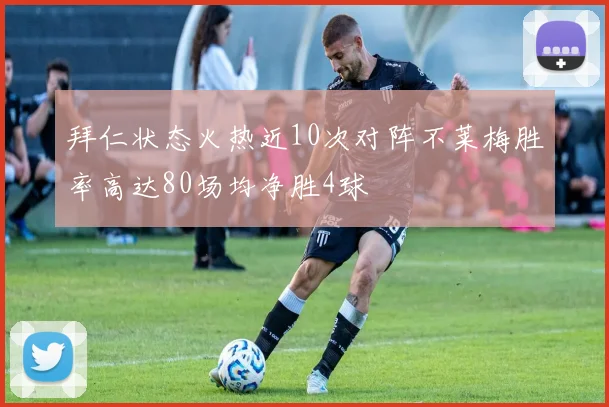 拜仁状态火热近10次对阵不莱梅胜率高达80场均净胜4球