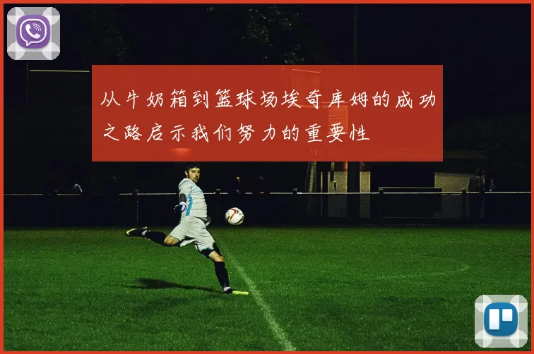 从牛奶箱到篮球场埃奇库姆的成功之路启示我们努力的重要性