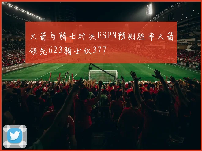 火箭与骑士对决ESPN预测胜率火箭领先623骑士仅377