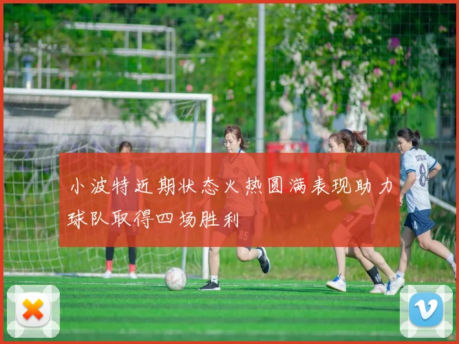 小波特近期状态火热圆满表现助力球队取得四场胜利