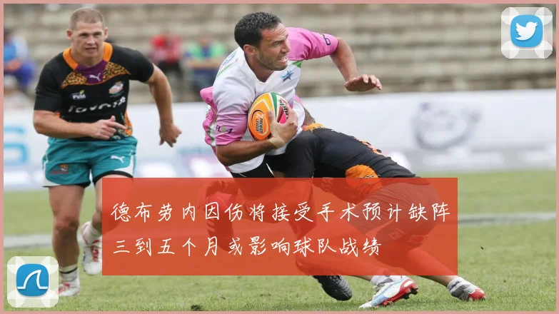 德布劳内因伤将接受手术预计缺阵三到五个月或影响球队战绩