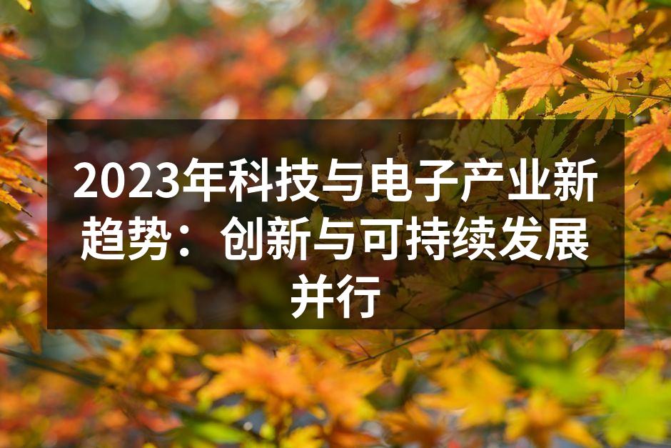 2023年科技与电子产业新趋势：创新与可持续发展并行
