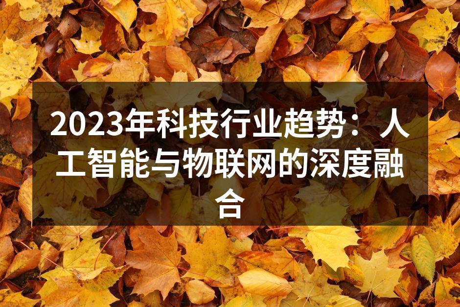 2023年科技行业趋势：人工智能与物联网的深度融合