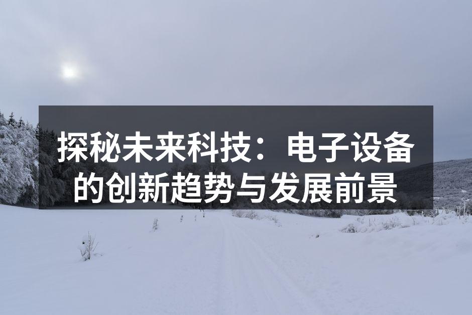 探秘未来科技：电子设备的创新趋势与发展前景