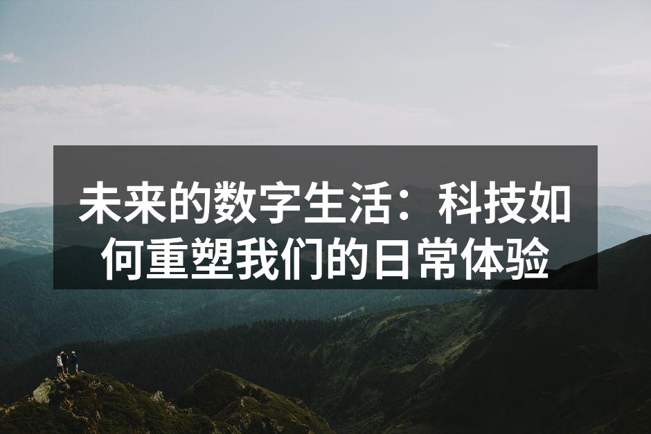 未来的数字生活：科技如何重塑我们的日常体验