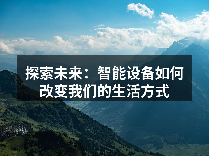 探索未来：智能设备如何改变我们的生活方式
