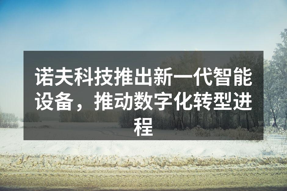 诺夫科技推出新一代智能设备，推动数字化转型进程