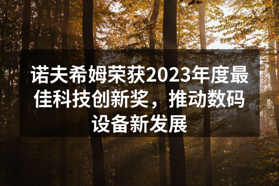 诺夫希姆荣获2023年度最佳科技创新奖，推动数码设备新发展