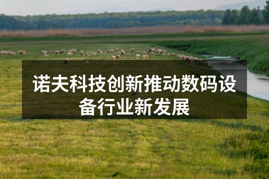 诺夫科技创新推动数码设备行业新发展